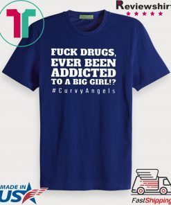 Fuck Drugs Ever Been Addicted To A Big Girl Gift T-Shirts