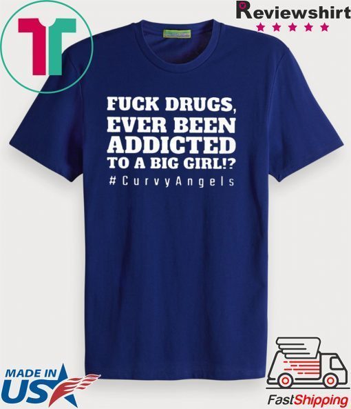 Fuck Drugs Ever Been Addicted To A Big Girl Gift T-Shirts