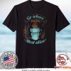 Go Where You Feel Most Alive Gift T-Shirt