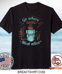 Go Where You Feel Most Alive Gift T-Shirt