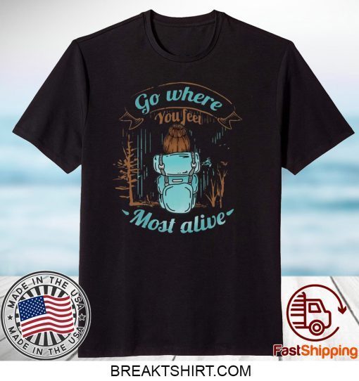 Go Where You Feel Most Alive Gift T-Shirt