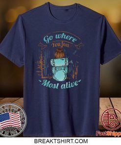 Go Where You Feel Most Alive Gift T-Shirt