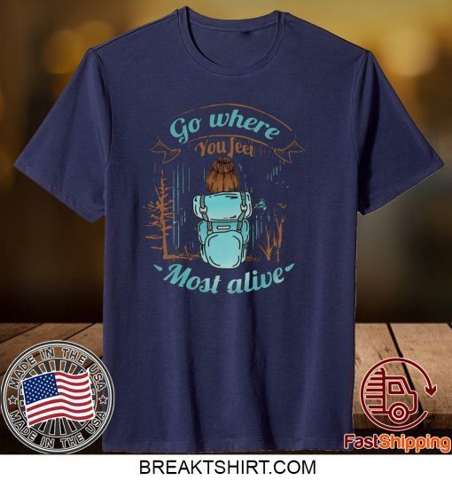 Go Where You Feel Most Alive Gift T-Shirt