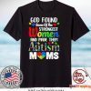 God Found Some Of The Strongest Women And Made Them Autism Moms Gift T-Shirt