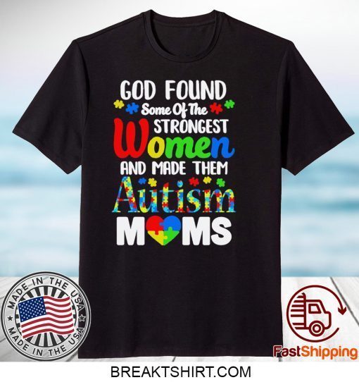 God Found Some Of The Strongest Women And Made Them Autism Moms Gift T-Shirt