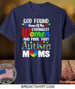 God Found Some Of The Strongest Women And Made Them Autism Moms Gift T-Shirt