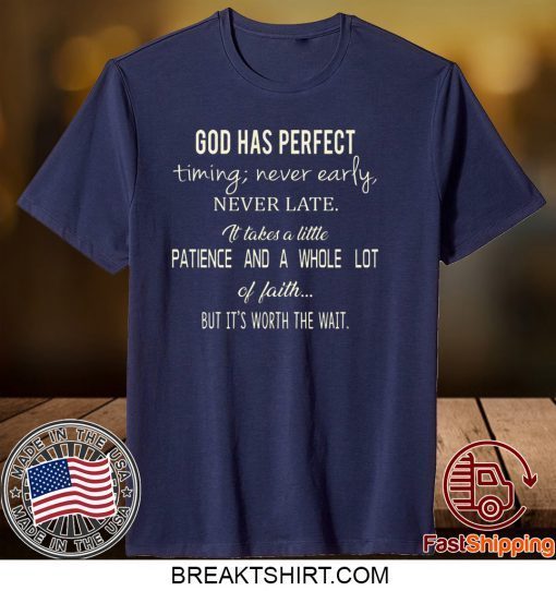 God Has Perfect Timing Never Early Never Late It Takes A Little Patience And A Whole Lot Of Faith But It’s Worth The Wait Gift T-Shirt