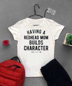 Having A Redhead Mom Builds Character Gift T-Shirt