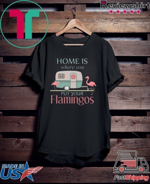 Home Is Wherre You Put Your Flamingos Gift T-Shirt