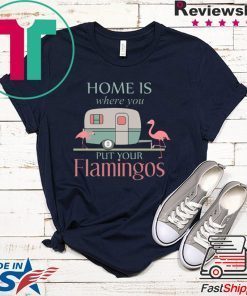 Home Is Wherre You Put Your Flamingos Gift T-Shirt