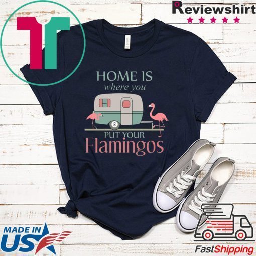 Home Is Wherre You Put Your Flamingos Gift T-Shirt