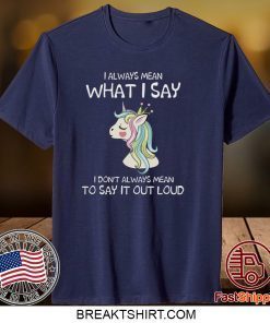 I Always Mean What I Say I Don’t Always Mean To Say It Out Loud Gift T-Shirt