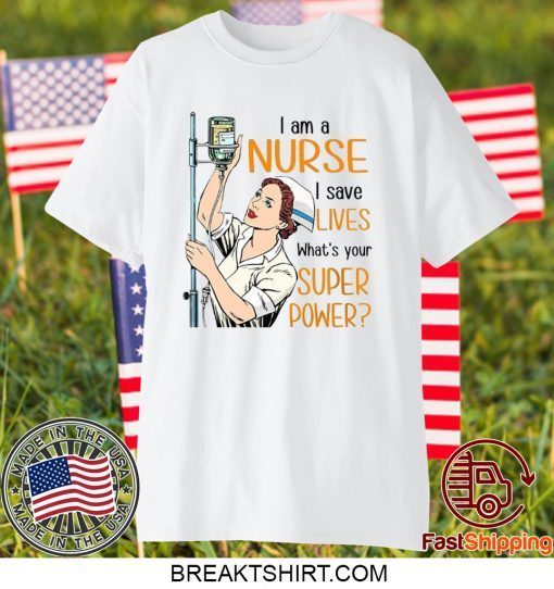 I Am A Nurse I Save Lives What’s Your Super Power Gift T-Shirts