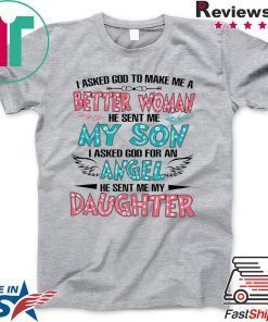 I Askd God To Make Me A Better Woman He Sent Me My Son I Asked God For An Angel He Sent Me My Daughter Gift T-Shirt