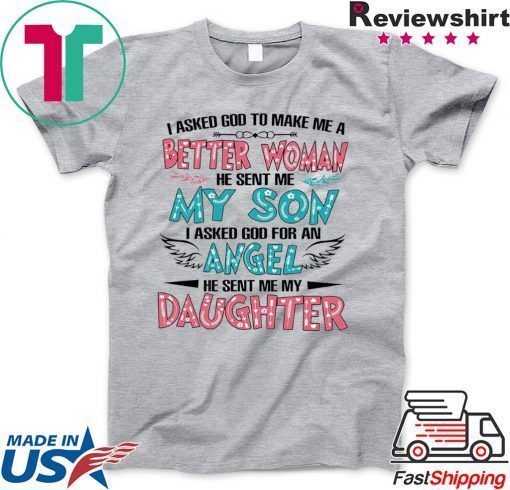 I Askd God To Make Me A Better Woman He Sent Me My Son I Asked God For An Angel He Sent Me My Daughter Gift T-Shirt