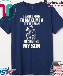 I Asked God To Make Me A Better Man He Sent Me My Son Gift T-Shirt