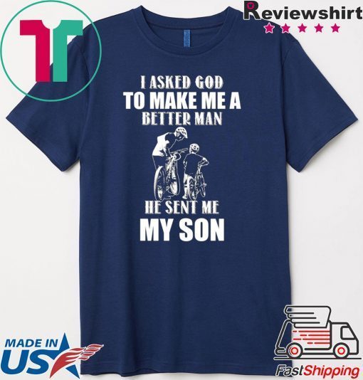 I Asked God To Make Me A Better Man He Sent Me My Son Gift T-Shirt