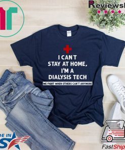 I Can't Stay At Home I'm A Dialysis Tech We Fight When Gift T-Shirt