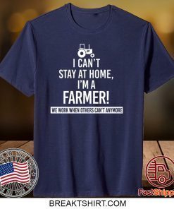 I Can’t Stay At Home I’m A Farmer We Work When Others Can’t Anymore Gift T-Shirt