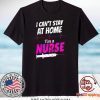 I Can’t Stay At Home I’m A Nurse Gift T-Shirt