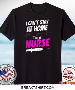I Can’t Stay At Home I’m A Nurse Gift T-Shirt