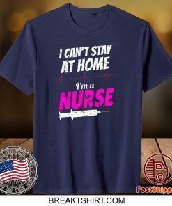 I Can’t Stay At Home I’m A Nurse Gift T-Shirt