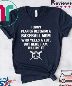 I Didn’t Plan On Becoming A Baseball Mom Who Yells A Lot But Here I Am Killin’ It Gift T-Shirt