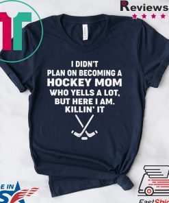 I Didn’t Plan On Becoming A Hockey Mom Who Yells A Lot But Here I Am Killin’ It Gift T-Shirt