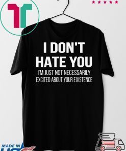 I Don’t Hate You I’m Just Not Necessarily Excited About Your Existence Gift T-Shirt