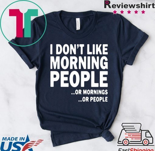 I Don’t Like Morning People Or Mornings Or People Gift T-Shirt