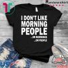 I Don’t Like Morning People Or Mornings Or People Gift T-Shirt