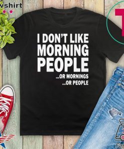 I Don’t Like Morning People Or Mornings Or People Official T-Shirt