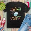 I Don’t Need Therapy I Just Need A Face Mask & Wine Gift T-Shirt