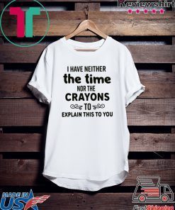 I Have Neither The Time Nor The Crayons To Explain This To You Gift T-Shirt