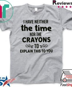 I Have Neither The Time Nor The Crayons To Explain This To You Gift T-Shirt