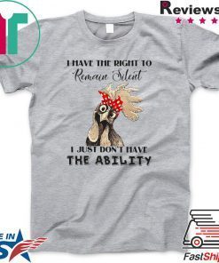 I Have The Right To Remain Silent I Just Don’t Have The Ability Gift T-Shirt