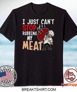 I Just Can’t Stop Rubbing My Meat Gift T-Shirts