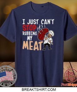 I Just Can’t Stop Rubbing My Meat Gift T-Shirts