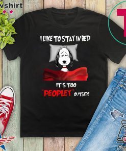 I Like To Stay In Bed It’s Too Peopley Outside Gift T-Shirt
