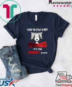 I Like To Stay In Bed It’s Too Peopley Outside Gift T-Shirt