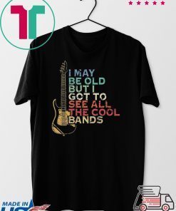 I May Be Old But I Got To See All The Cool Bands Gift T-Shirt