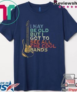 I May Be Old But I Got To See All The Cool Bands Gift T-Shirt