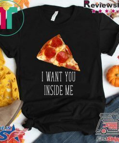 I Want You Inside Me Funny Pizza Gift T-Shirt