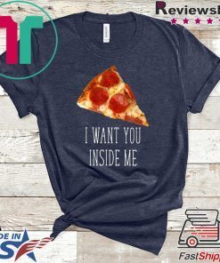 I Want You Inside Me Funny Pizza Gift T-Shirt