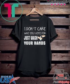 I don't care who you vote for just wash your hands Gift T-Shirt