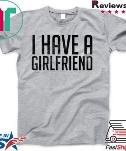 I have a girlfriend Gift T-Shirt