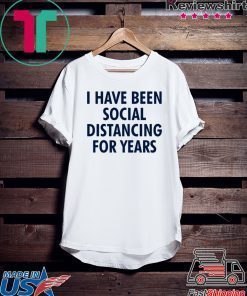 I have been social distancing for years Gift Tee Shirts