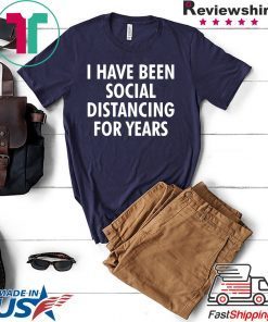 I have been social distancing for years Limited T-Shirt