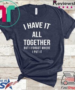 I have it all together but I forgot where I put it Gift T-Shirts
