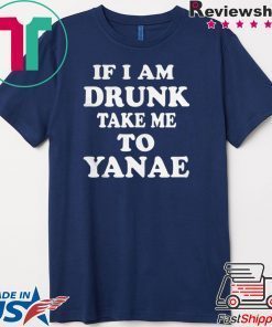 If I am drunk take me to Yanae Gift T-Shirt